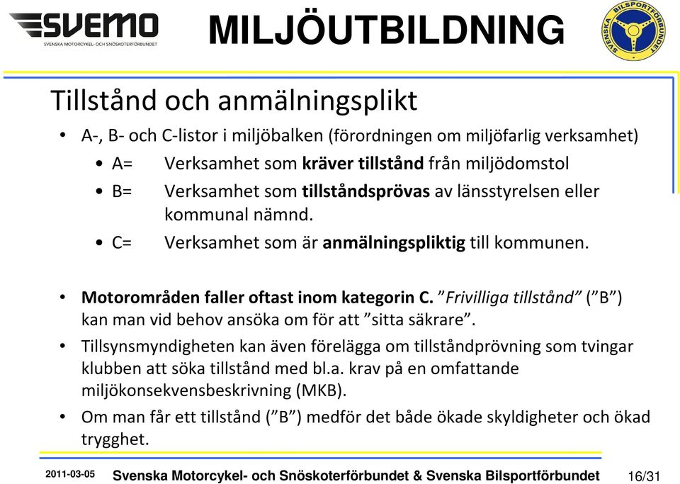 Frivilliga tillstånd ( B ) kan man vid behov ansöka om för att sitta säkrare. Tillsynsmyndigheten kan även förelägga om tillståndprövning som tvingar klubben att söka tillstånd med bl.a. krav påen omfattande miljökonsekvensbeskrivning (MKB).