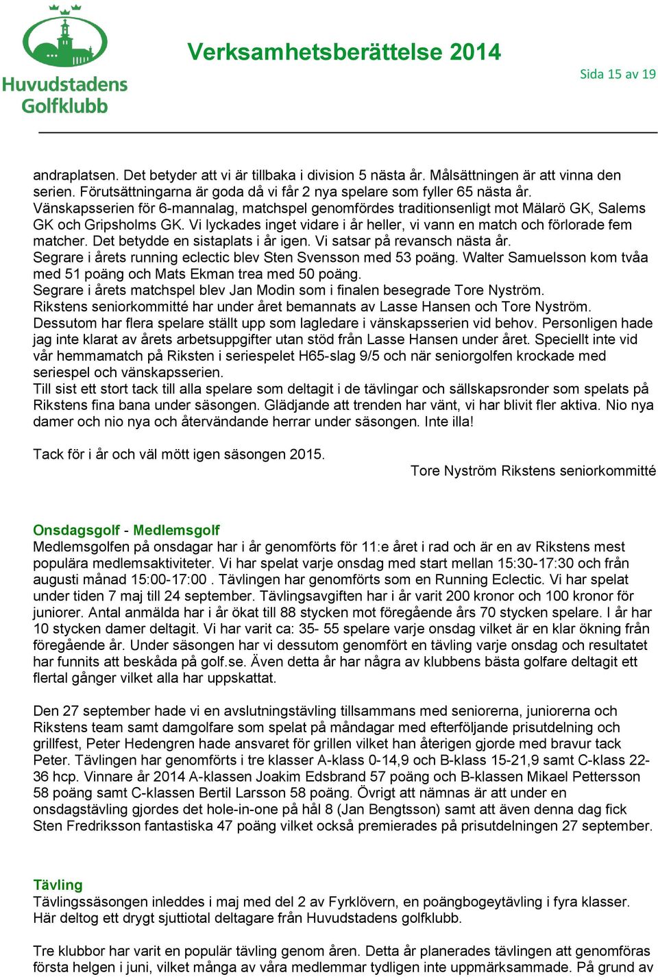 Det betydde en sistaplats i år igen. Vi satsar på revansch nästa år. Segrare i årets running eclectic blev Sten Svensson med 53 poäng.