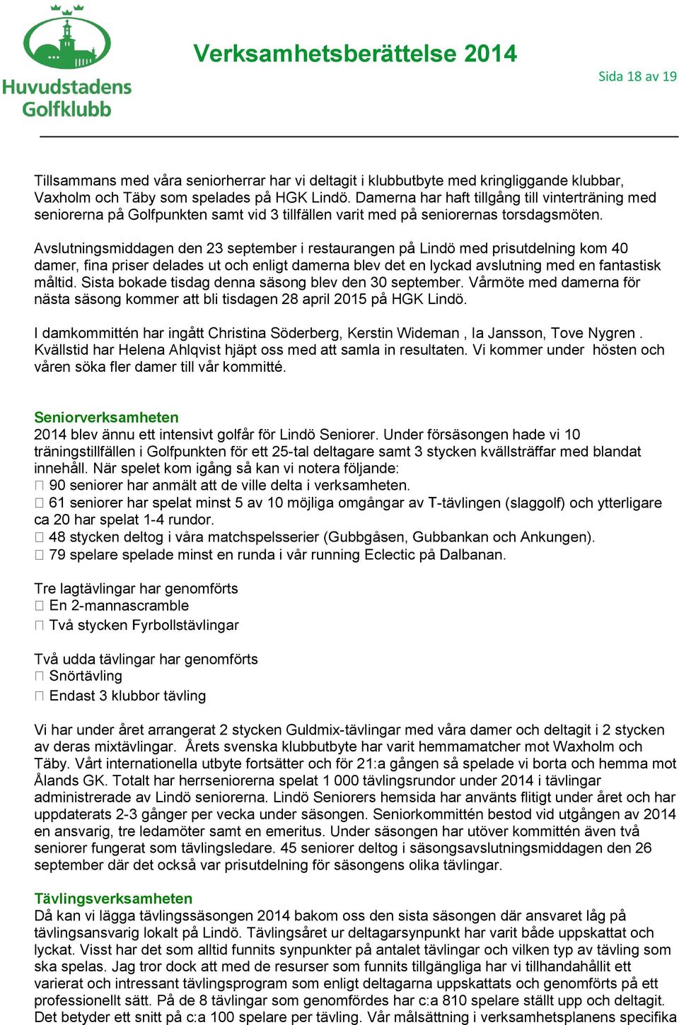 Avslutningsmiddagen den 23 september i restaurangen på Lindö med prisutdelning kom 40 damer, fina priser delades ut och enligt damerna blev det en lyckad avslutning med en fantastisk måltid.