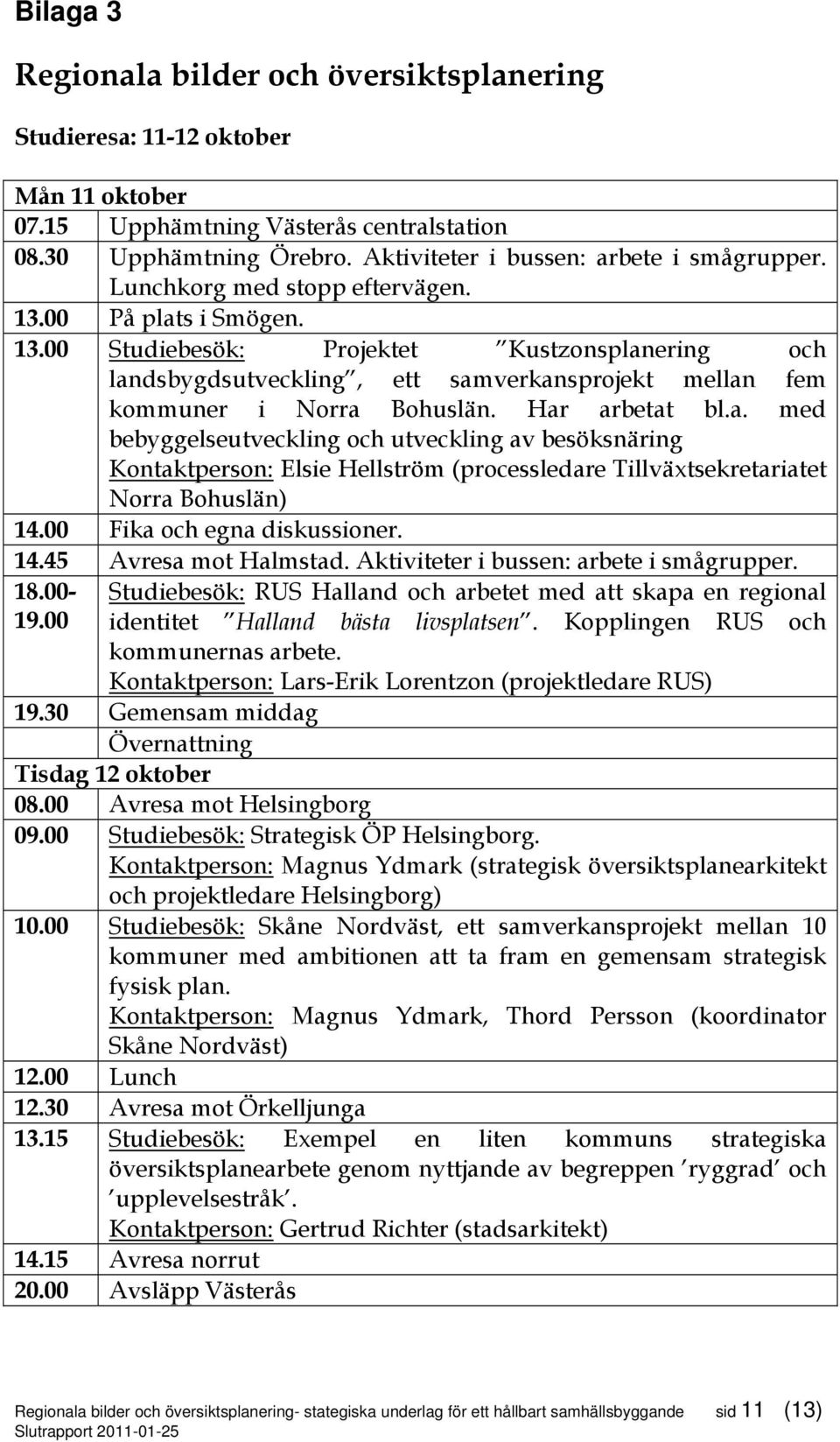 Har arbetat bl.a. med bebyggelseutveckling och utveckling av besöksnäring Kontaktperson: Elsie Hellström (processledare Tillväxtsekretariatet Norra Bohuslän) 14.00 Fika och egna diskussioner. 14.45 Avresa mot Halmstad.