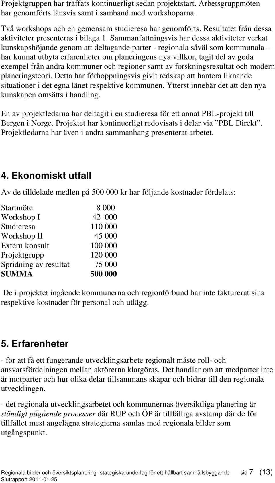 Sammanfattningsvis har dessa aktiviteter verkat kunskapshöjande genom att deltagande parter - regionala såväl som kommunala har kunnat utbyta erfarenheter om planeringens nya villkor, tagit del av