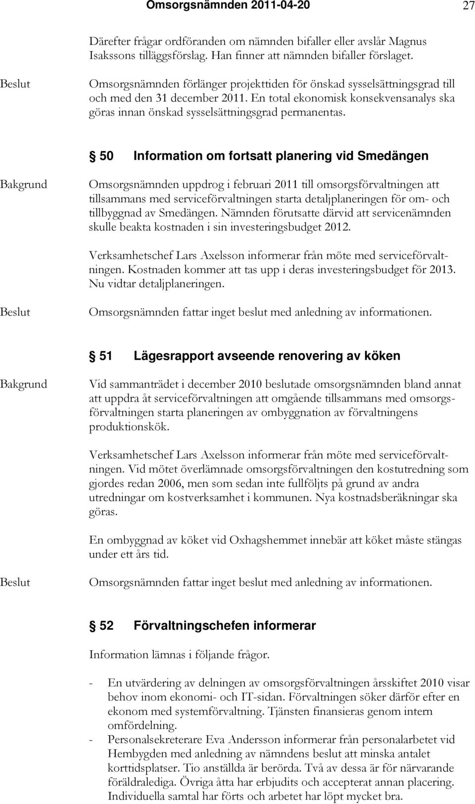 50 Information om fortsatt planering vid Smedängen Omsorgsnämnden uppdrog i februari 2011 till omsorgsförvaltningen att tillsammans med serviceförvaltningen starta detaljplaneringen för om- och