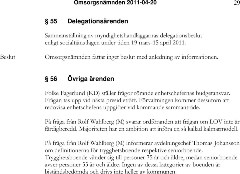 Förvaltningen kommer dessutom att redovisa enhetschefens uppgifter vid kommande sammanträde. På fråga från Rolf Wahlberg (M) svarar ordföranden att frågan om LOV inte är färdigberedd.