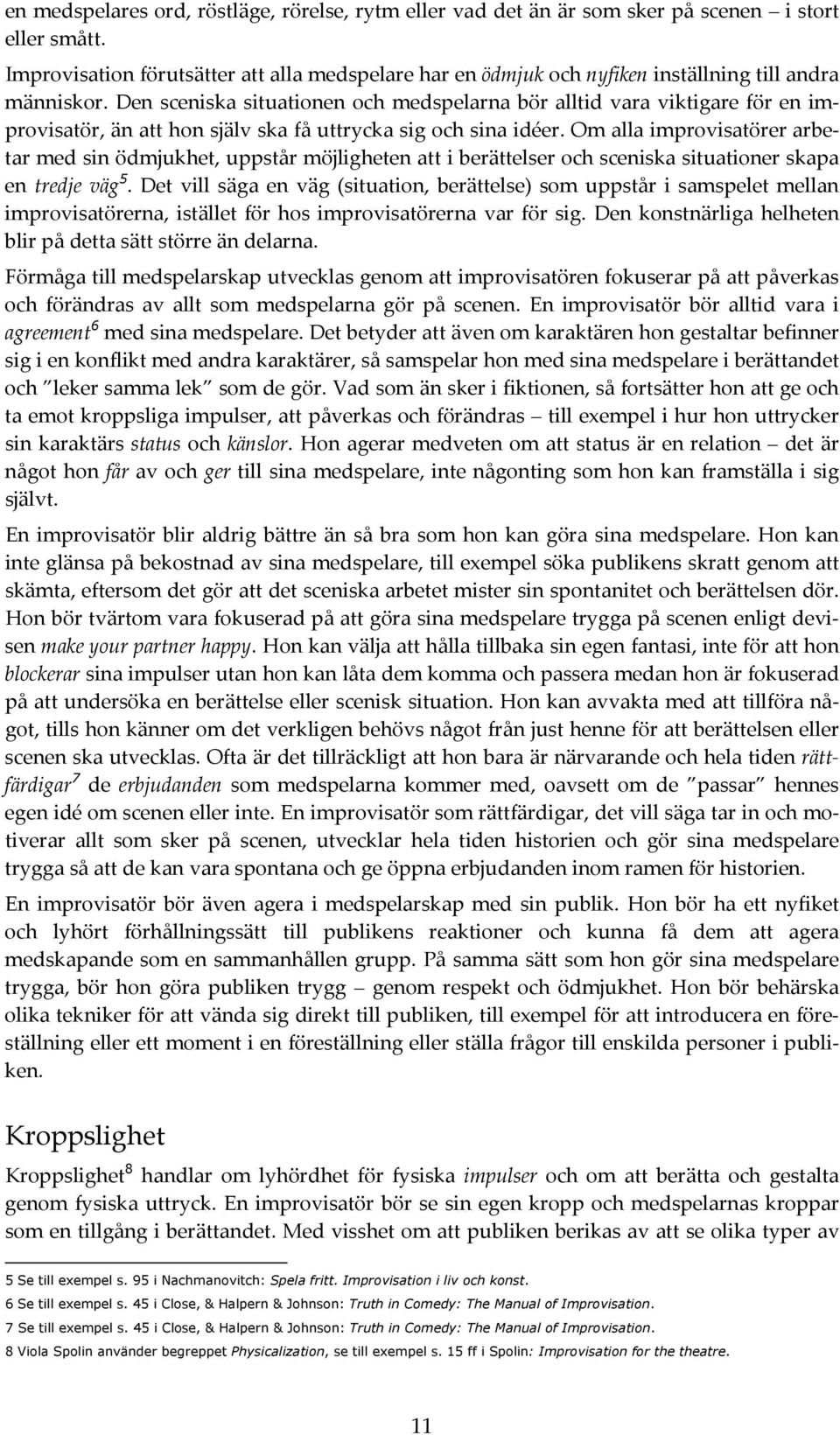 Den sceniska situationen och medspelarna bör alltid vara viktigare för en improvisatör, än att hon själv ska få uttrycka sig och sina idéer.