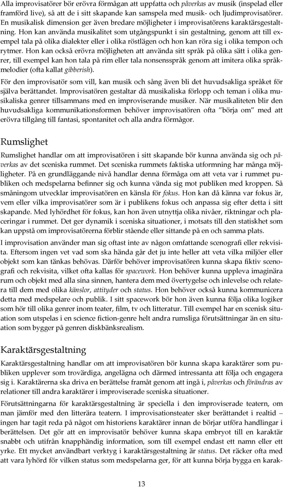 Hon kan använda musikalitet som utgångspunkt i sin gestaltning, genom att till exempel tala på olika dialekter eller i olika röstlägen och hon kan röra sig i olika tempon och rytmer.