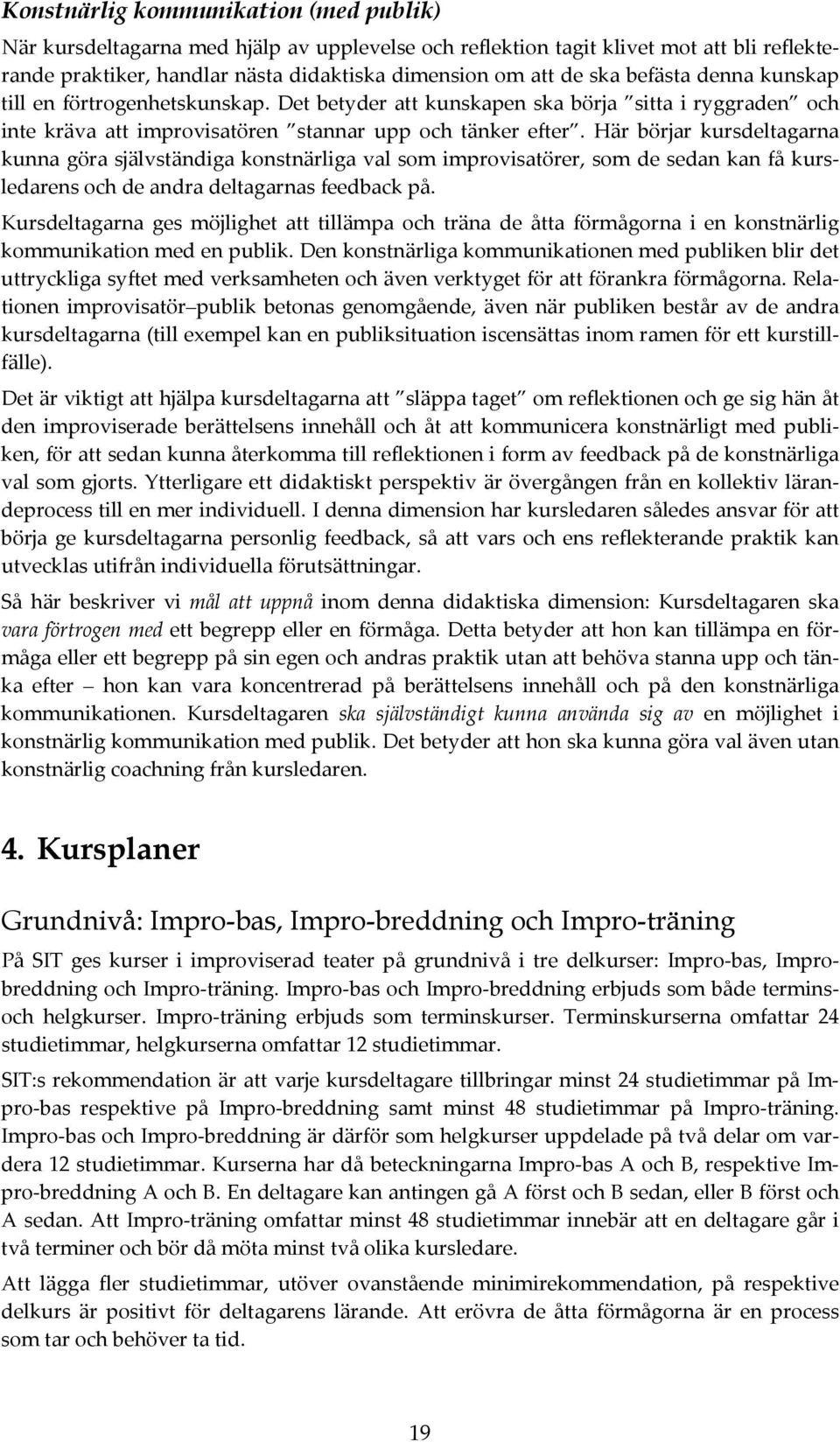 Här börjar kursdeltagarna kunna göra självständiga konstnärliga val som improvisatörer, som de sedan kan få kursledarens och de andra deltagarnas feedback på.