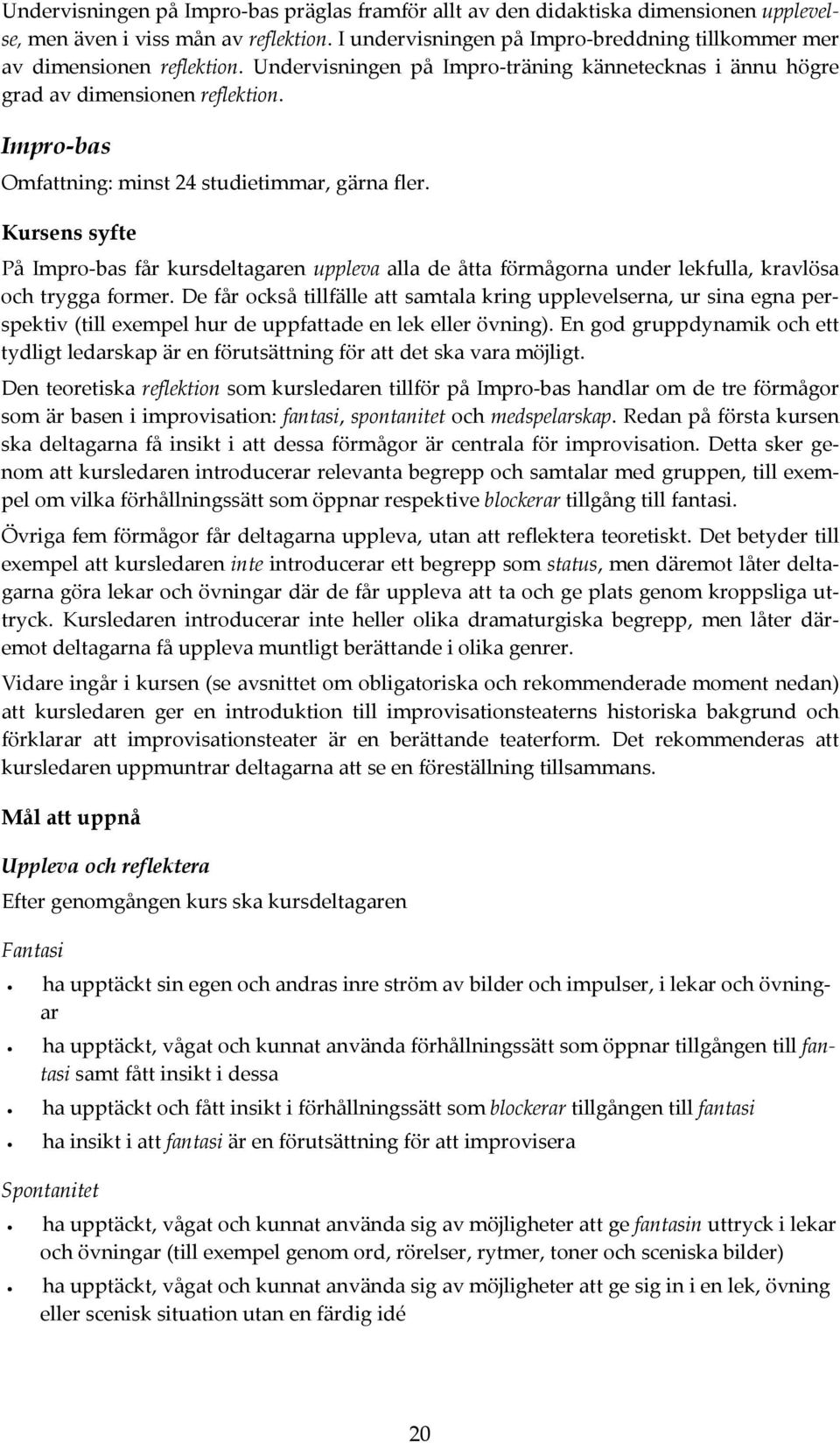 Impro-bas Omfattning: minst 24 studietimmar, gärna fler. Kursens syfte På Impro bas får kursdeltagaren uppleva alla de åtta förmågorna under lekfulla, kravlösa och trygga former.