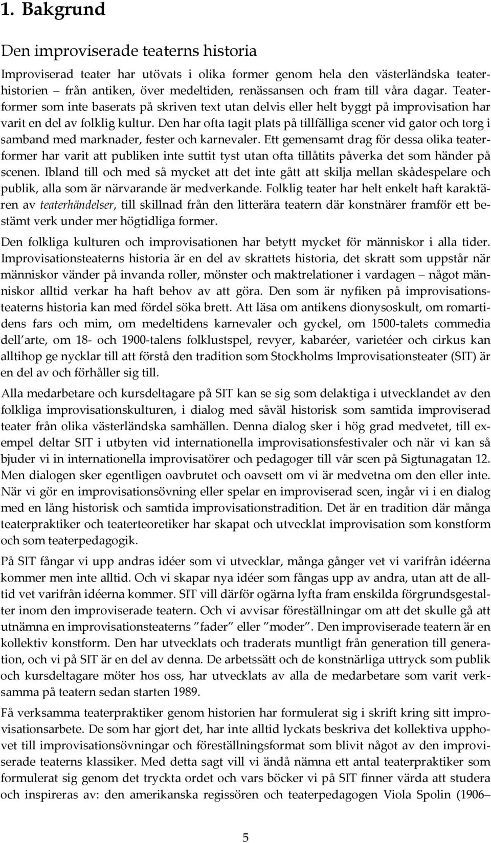 Den har ofta tagit plats på tillfälliga scener vid gator och torg i samband med marknader, fester och karnevaler.