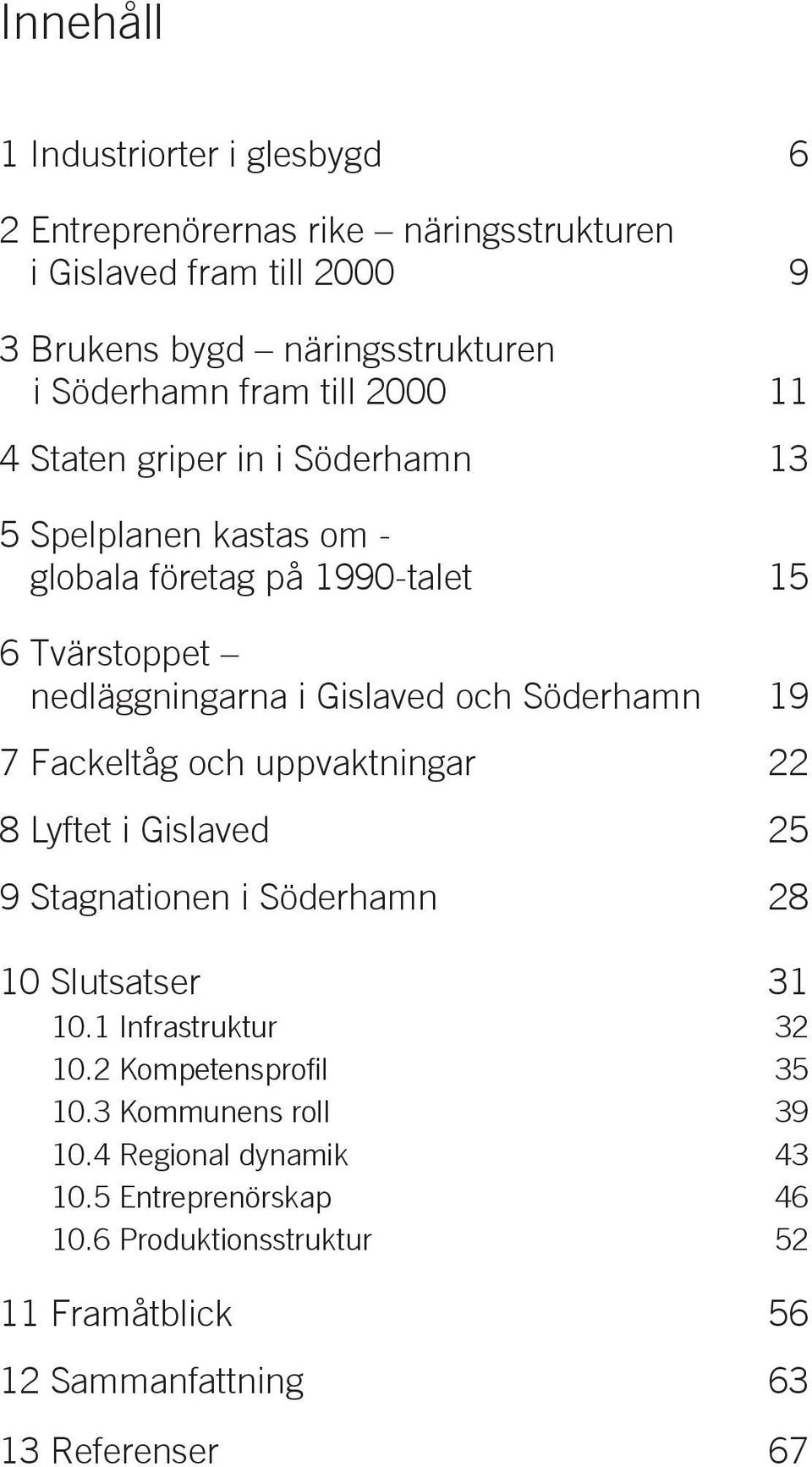 Söderhamn 19 7 Fackeltåg och uppvaktningar 22 8 Lyftet i Gislaved 25 9 Stagnationen i Söderhamn 28 10 Slutsatser 31 10.1 Infrastruktur 32 10.