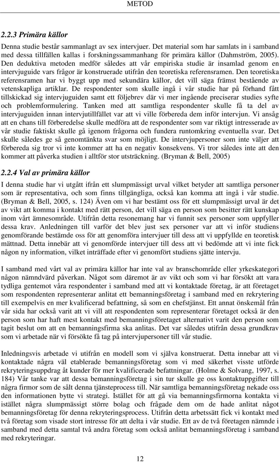 Den deduktiva metoden medför således att vår empiriska studie är insamlad genom en intervjuguide vars frågor är konstruerade utifrån den teoretiska referensramen.