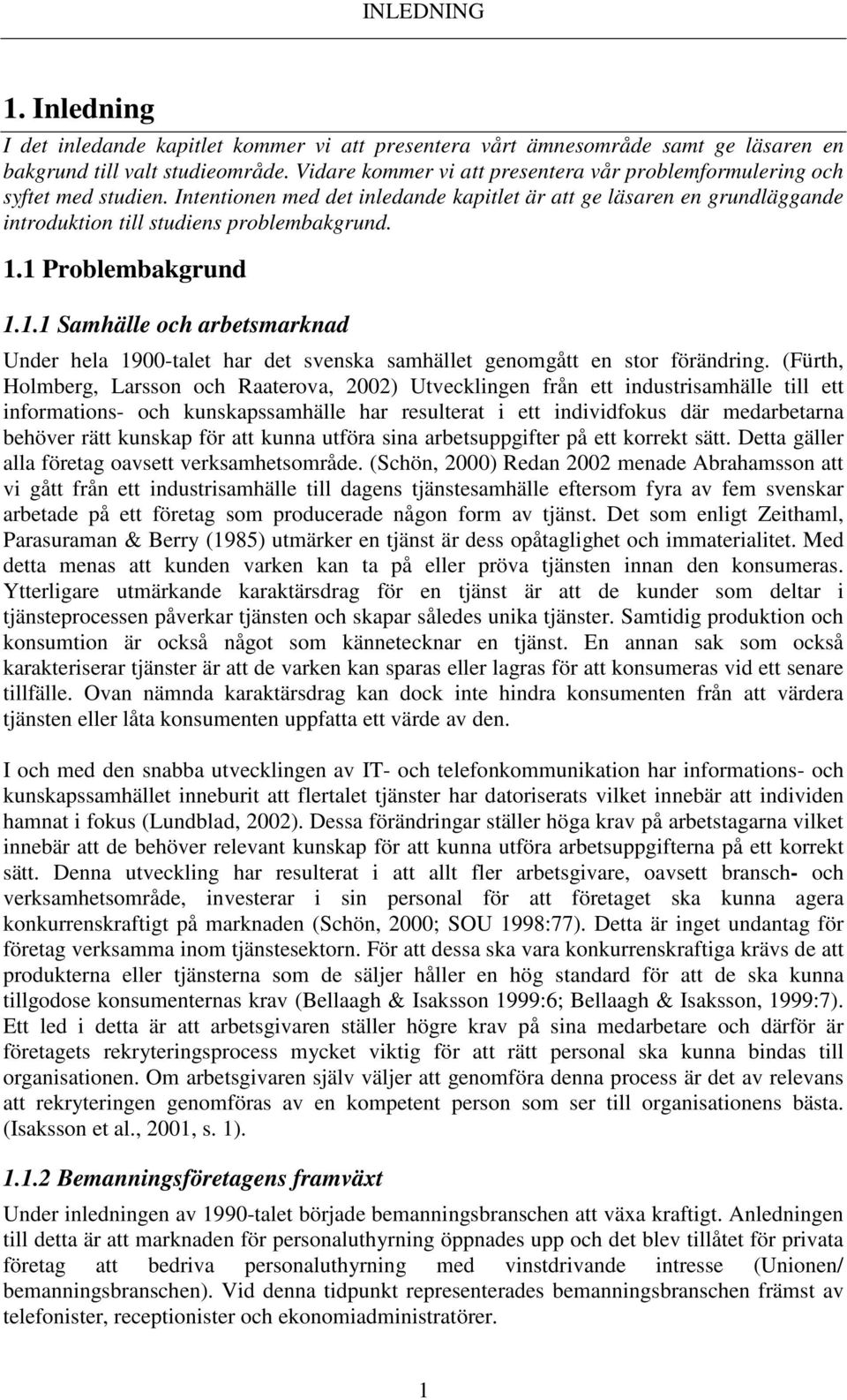 1 Problembakgrund 1.1.1 Samhälle och arbetsmarknad Under hela 1900-talet har det svenska samhället genomgått en stor förändring.