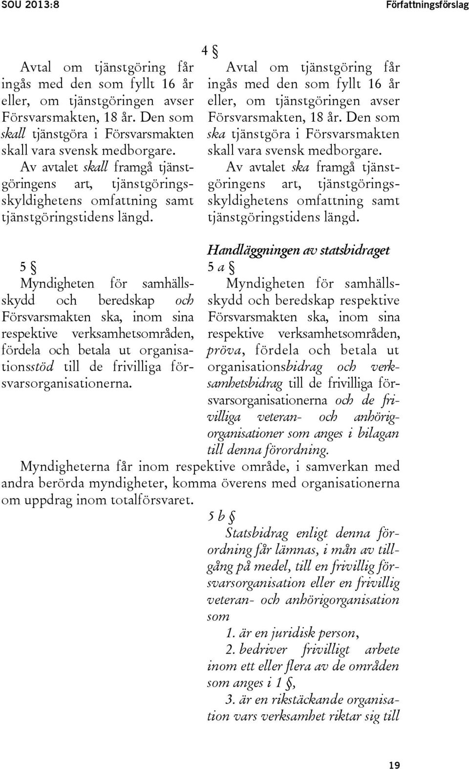 4 Avtal om tjänstgöring får ingås med den som fyllt 16 år eller, om tjänstgöringen avser Försvarsmakten, 18 år. Den som ska tjänstgöra i Försvarsmakten skall vara svensk medborgare.