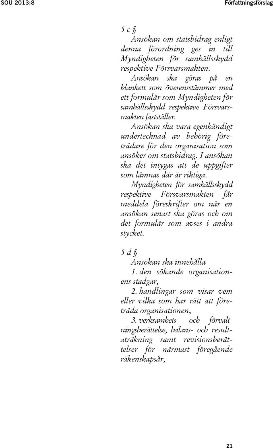 Ansökan ska vara egenhändigt undertecknad av behörig företrädare för den organisation som ansöker om statsbidrag. I ansökan ska det intygas att de uppgifter som lämnas där är riktiga.