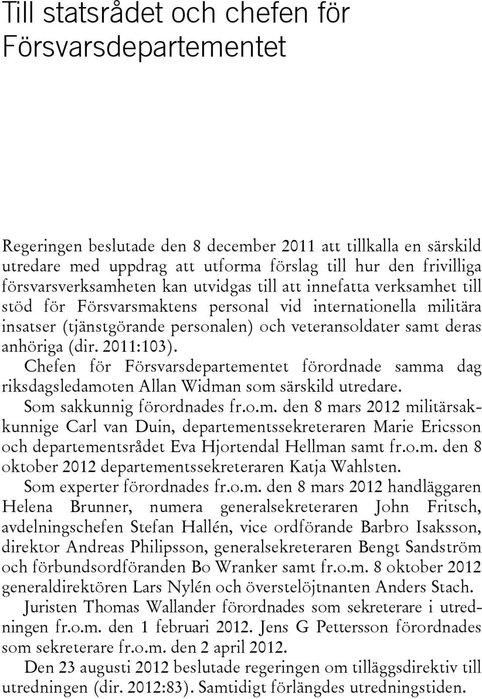 anhöriga (dir. 2011:103). Chefen för Försvarsdepartementet förordnade samma dag riksdagsledamoten Allan Widman som särskild utredare. Som sakkunnig förordnades fr.o.m. den 8 mars 2012 militärsakkunnige Carl van Duin, departementssekreteraren Marie Ericsson och departementsrådet Eva Hjortendal Hellman samt fr.