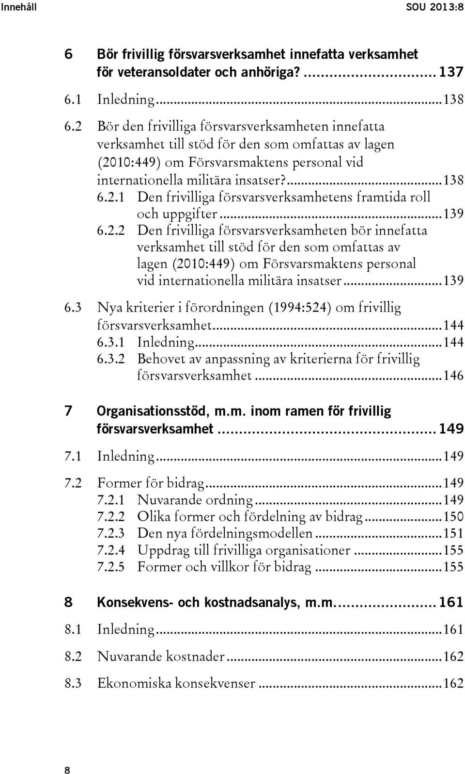 .. 139 6.2.2 Den frivilliga försvarsverksamheten bör innefatta verksamhet till stöd för den som omfattas av lagen (2010:449) om Försvarsmaktens personal vid internationella militära insatser... 139 6.3 Nya kriterier i förordningen (1994:524) om frivillig försvarsverksamhet.