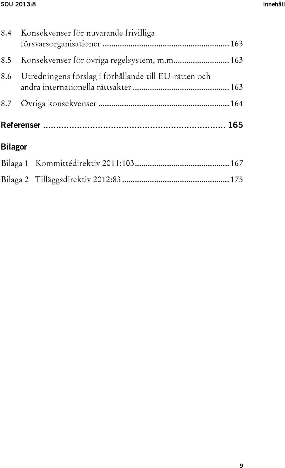 6 Utredningens förslag i förhållande till EU-rätten och andra internationella rättsakter... 163 8.