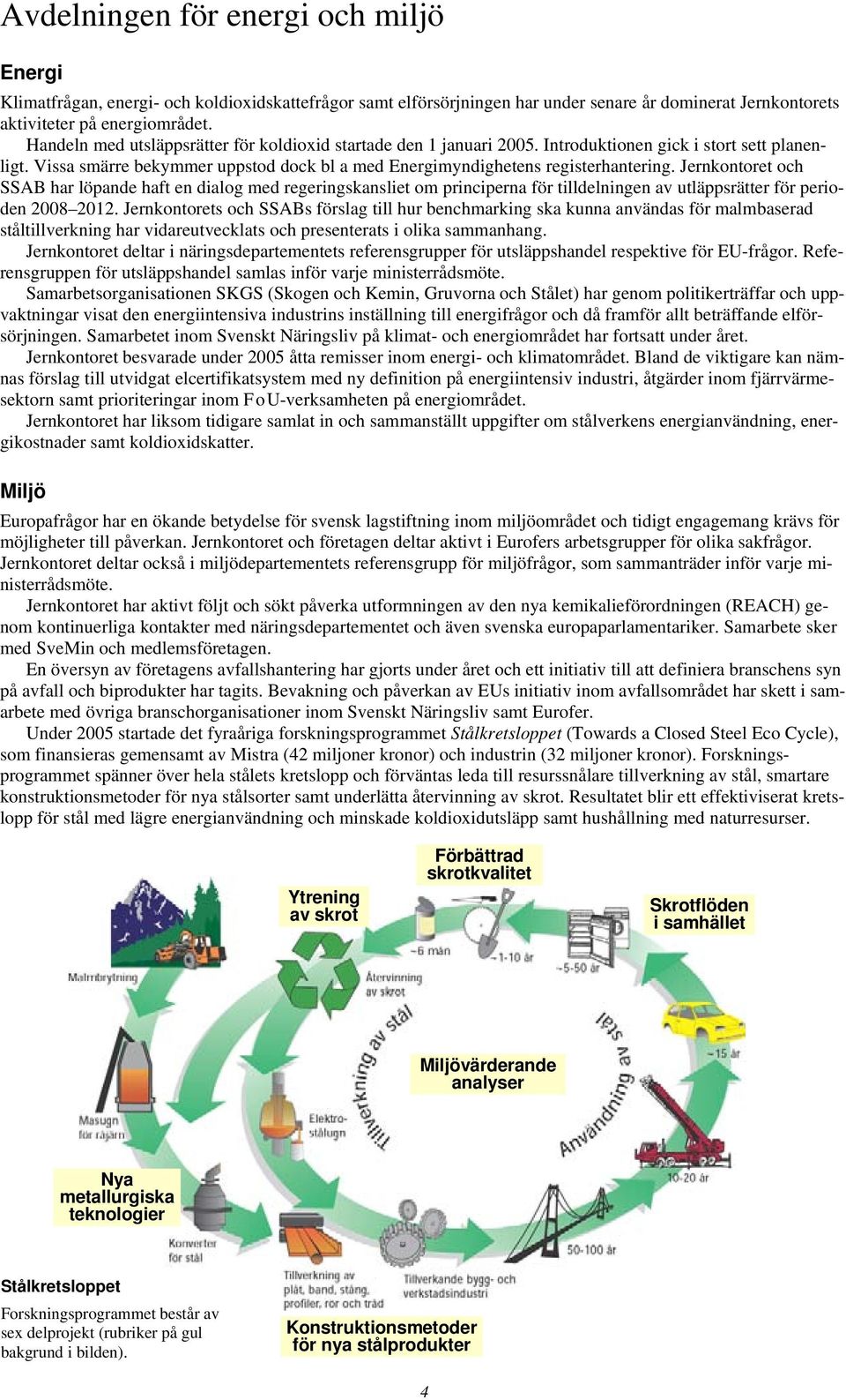 Jernkontoret och SSAB har löpande haft en dialog med regeringskansliet om principerna för tilldelningen av utläppsrätter för perioden 2008 2012.