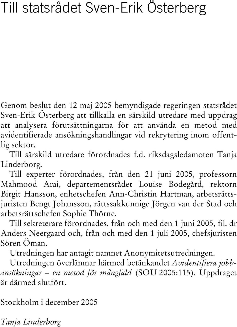 Till experter förordnades, från den 21 juni 2005, professorn Mahmood Arai, departementsrådet Louise Bodegård, rektorn Birgit Hansson, enhetschefen Ann-Christin Hartman, arbetsrättsjuristen Bengt