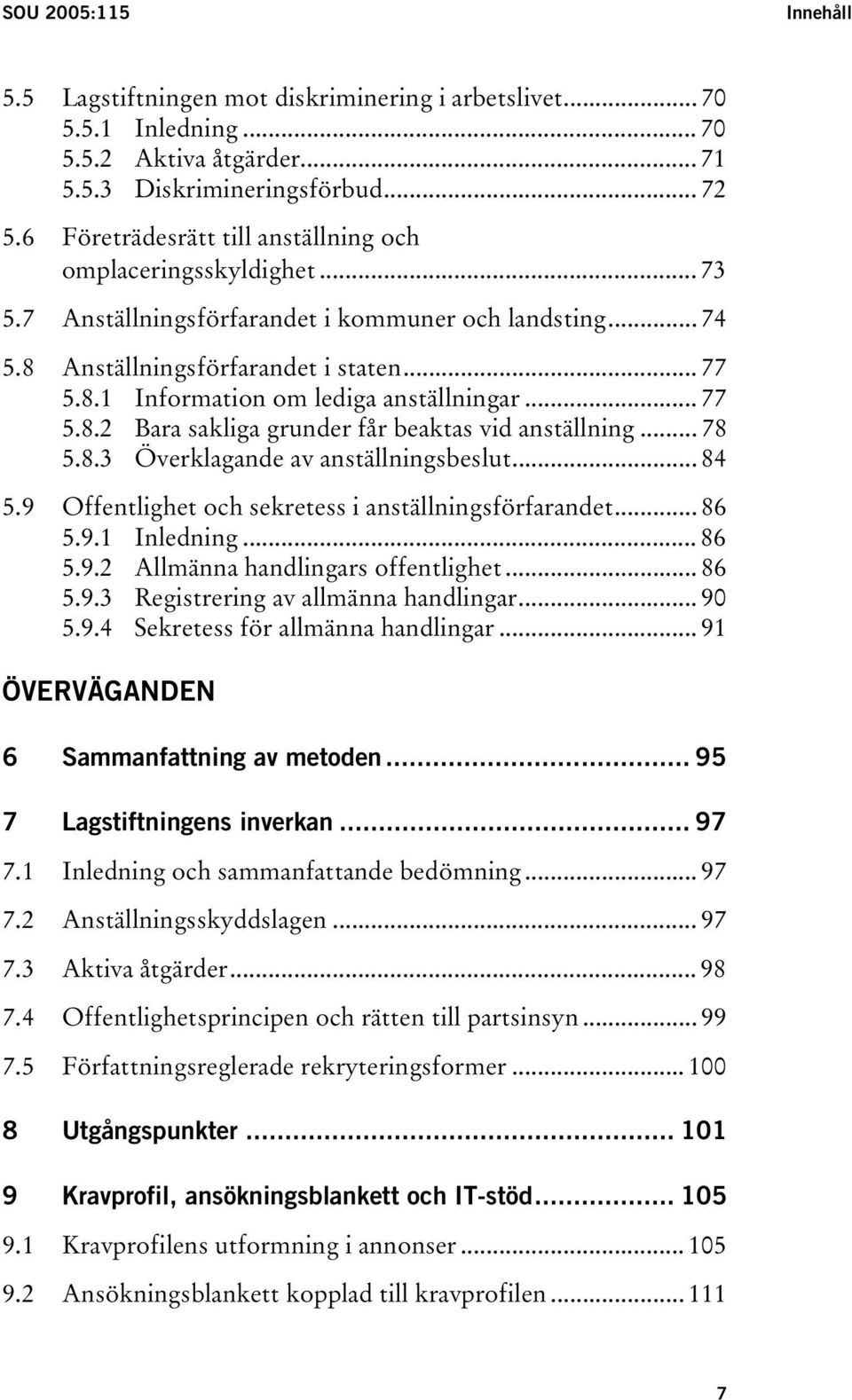 .. 77 5.8.2 Bara sakliga grunder får beaktas vid anställning... 78 5.8.3 Överklagande av anställningsbeslut... 84 5.9 Offentlighet och sekretess i anställningsförfarandet... 86 5.9.1 Inledning... 86 5.9.2 Allmänna handlingars offentlighet.