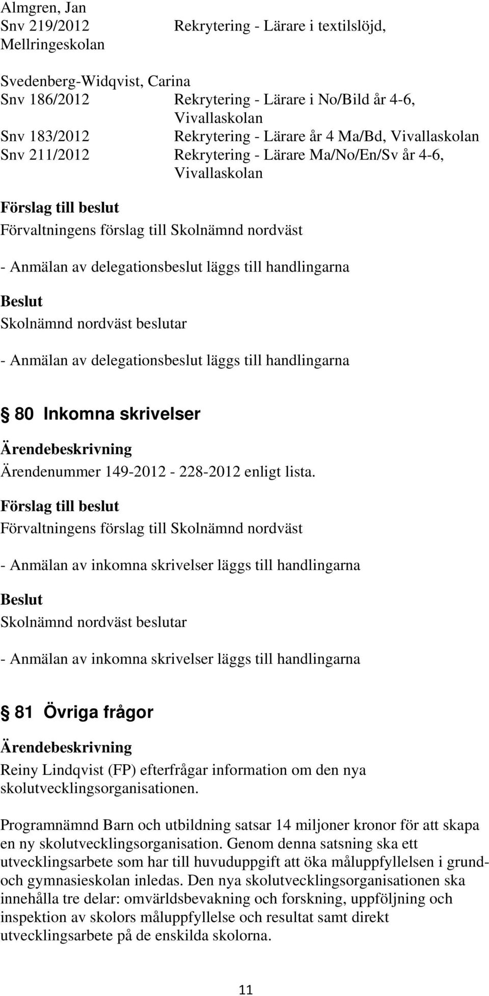 handlingarna 80 Inkomna skrivelser Ärendenummer 149-2012 - 228-2012 enligt lista.