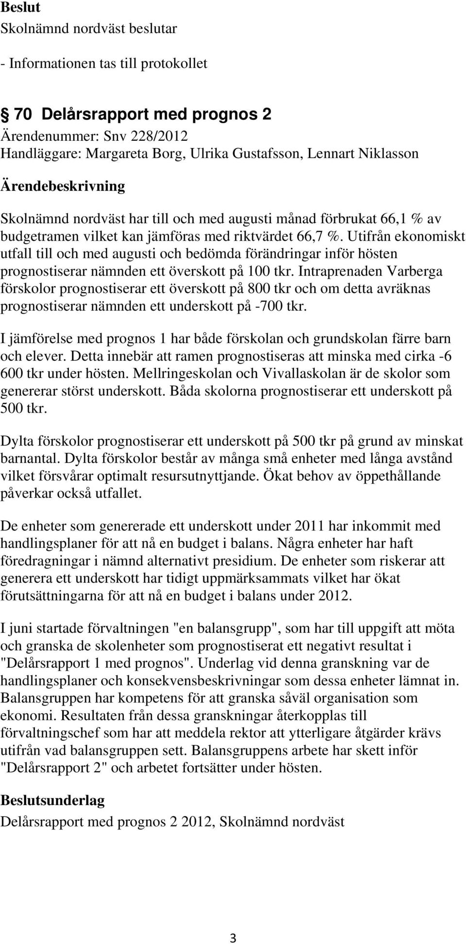 Intraprenaden Varberga förskolor prognostiserar ett överskott på 800 tkr och om detta avräknas prognostiserar nämnden ett underskott på -700 tkr.