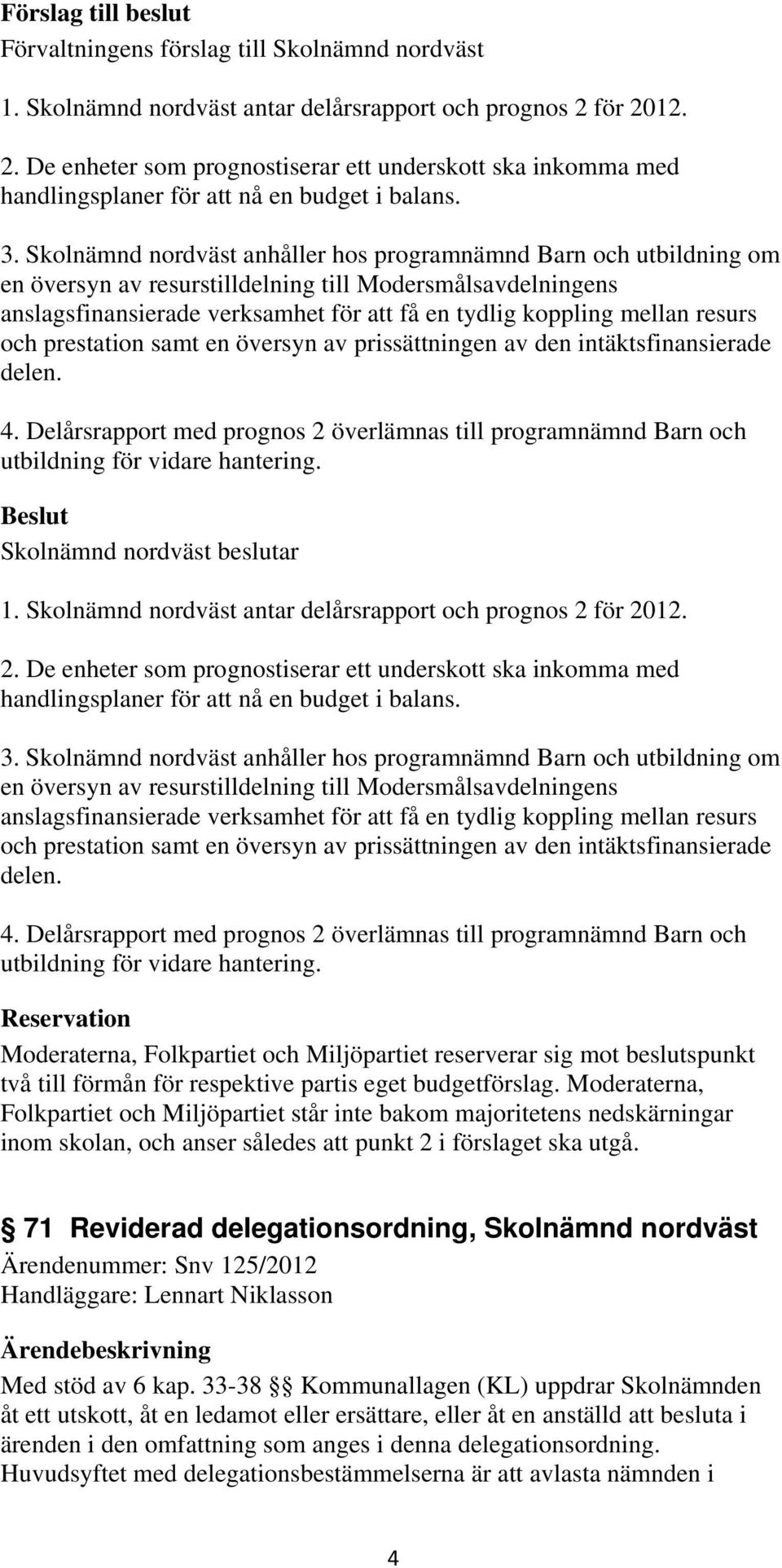 resurs och prestation samt en översyn av prissättningen av den intäktsfinansierade delen. 4. Delårsrapport med prognos 2 överlämnas till programnämnd Barn och utbildning för vidare hantering.