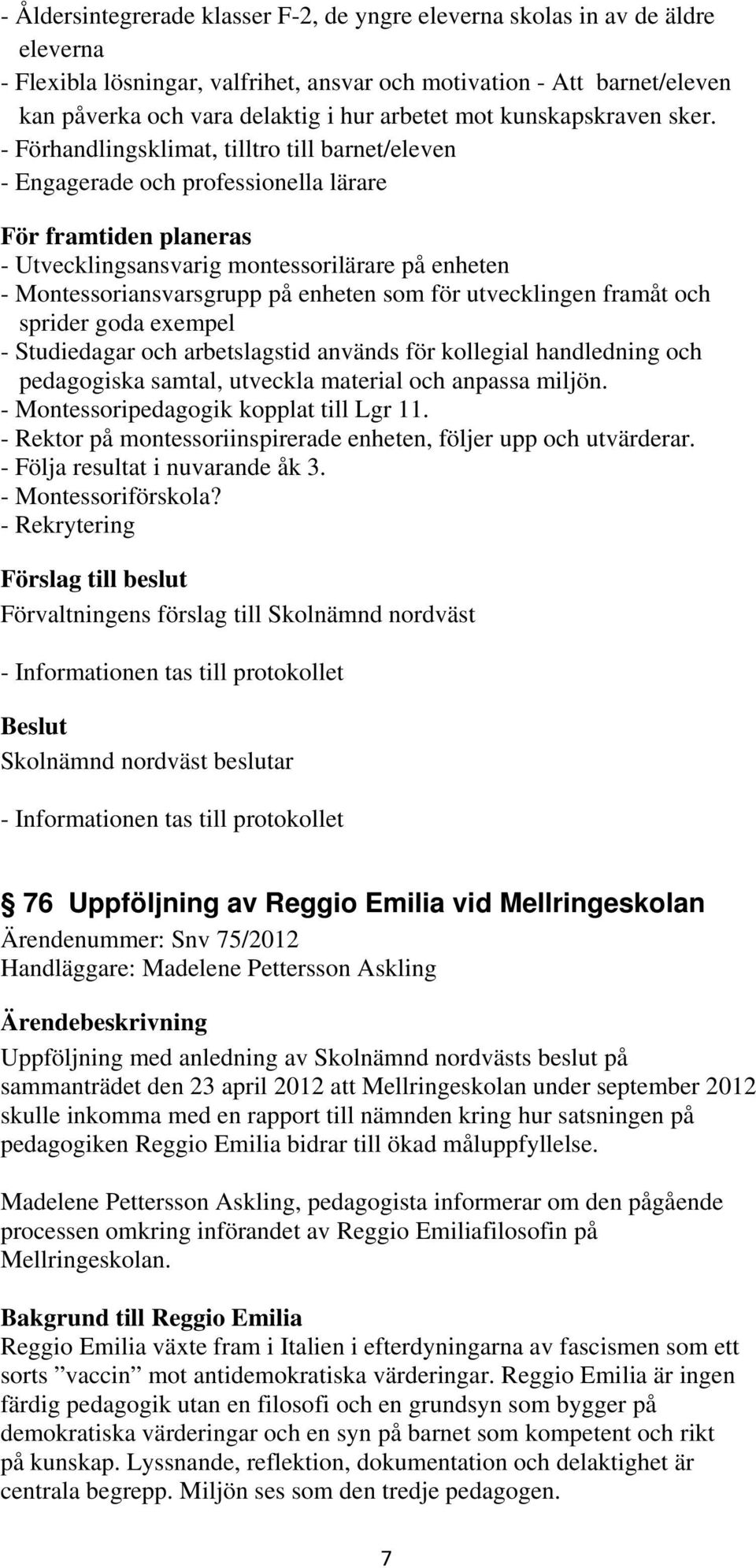 - Förhandlingsklimat, tilltro till barnet/eleven - Engagerade och professionella lärare För framtiden planeras - Utvecklingsansvarig montessorilärare på enheten - Montessoriansvarsgrupp på enheten