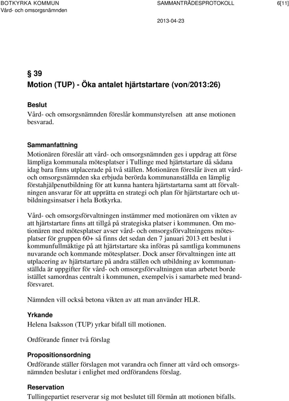 Sammanfattning Motionären föreslår att vård- och omsorgsnämnden ges i uppdrag att förse lämpliga kommunala mötesplatser i Tullinge med hjärtstartare då sådana idag bara finns utplacerade på två