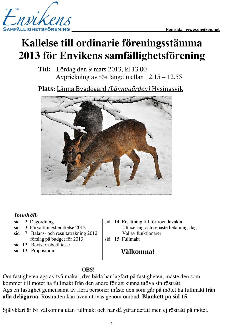 Revisionsberättelse sid 13 Proposition sid 14 Ersättning till förtroendevalda Uttaxering och senaste betalningsdag Val av funktionärer sid 15 Fullmakt Välkomna! OBS!