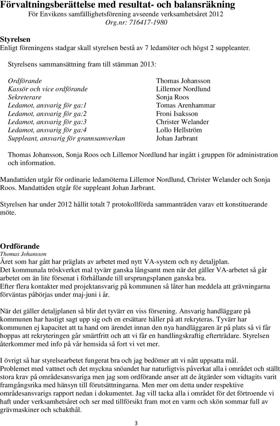 Styrelsens sammansättning fram till stämman 2013: Ordförande Kassör och vice ordförande Sekreterare Ledamot, ansvarig för ga:1 Ledamot, ansvarig för ga:2 Ledamot, ansvarig för ga:3 Ledamot, ansvarig