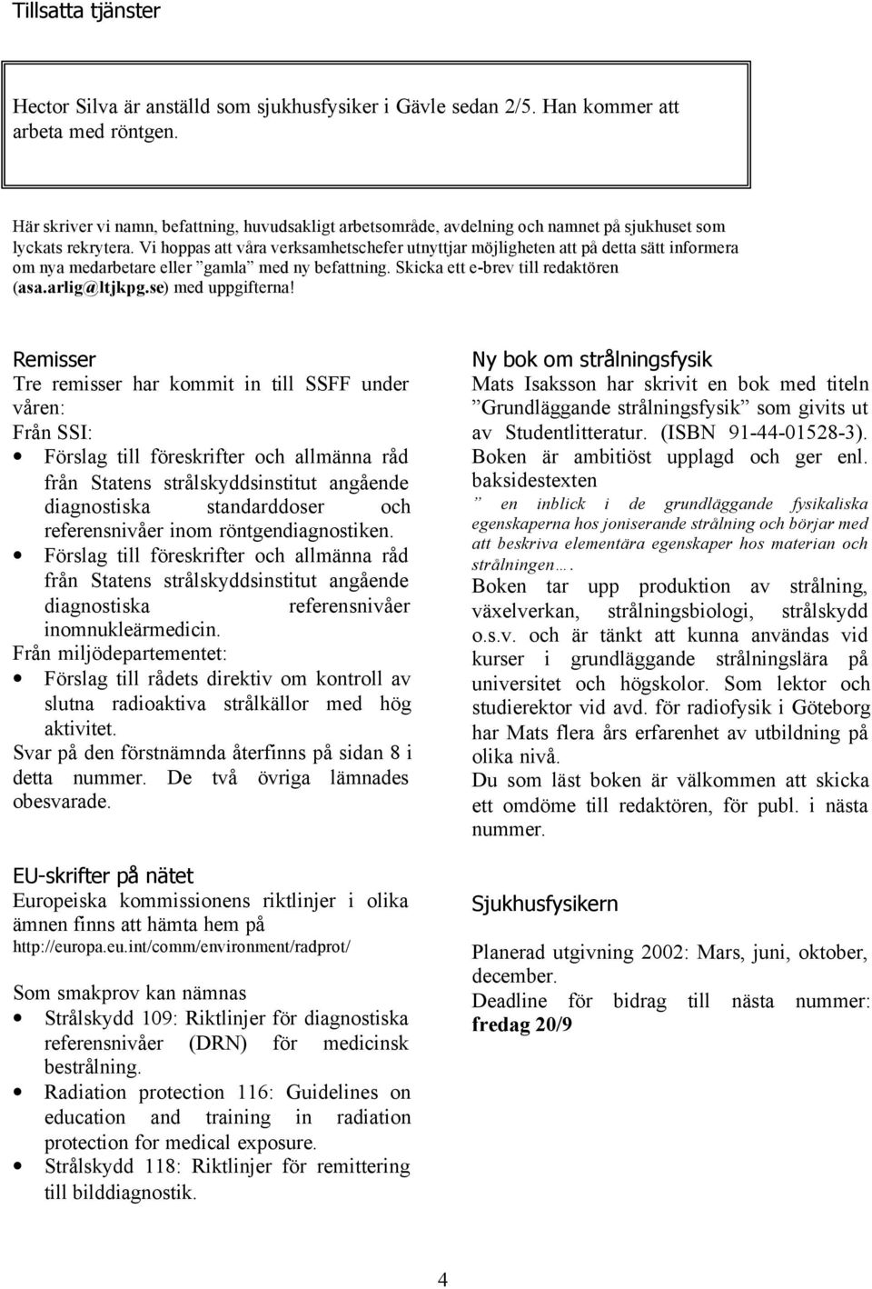 Vi hoppas att våra verksamhetschefer utnyttjar möjligheten att på detta sätt informera om nya medarbetare eller gamla med ny befattning. Skicka ett e-brev till redaktören (asa.arlig@ltjkpg.