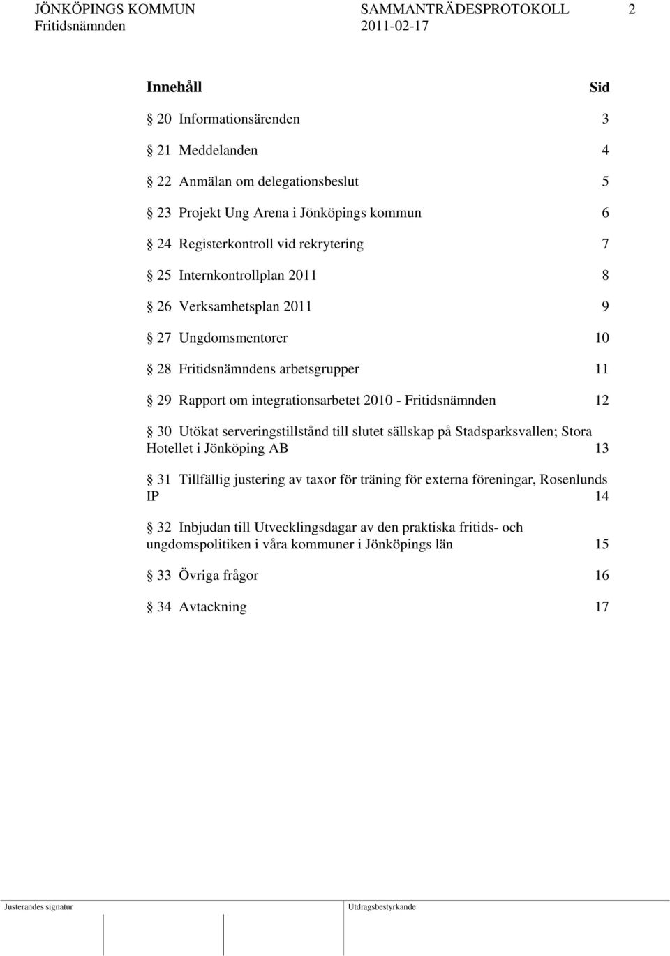 2010 - Fritidsnämnden 12 30 Utökat serveringstillstånd till slutet sällskap på Stadsparksvallen; Stora Hotellet i Jönköping AB 13 31 Tillfällig justering av taxor för träning för