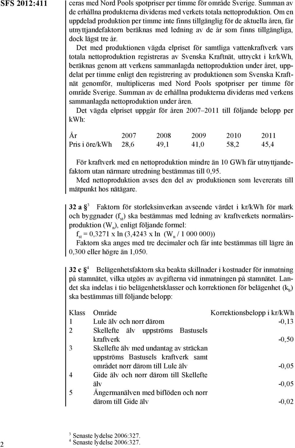 Det med produktionen vägda elpriset för samtliga vattenkraftverk vars totala nettoproduktion registreras av Svenska Kraftnät, uttryckt i kr/kwh, beräknas genom att verkens sammanlagda nettoproduktion