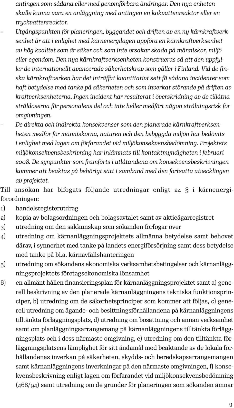 orsakar skada på människor, miljö eller egendom. Den nya kärnkraftverksenheten konstrueras så att den uppfyller de internationellt avancerade säkerhetskrav som gäller i Finland.