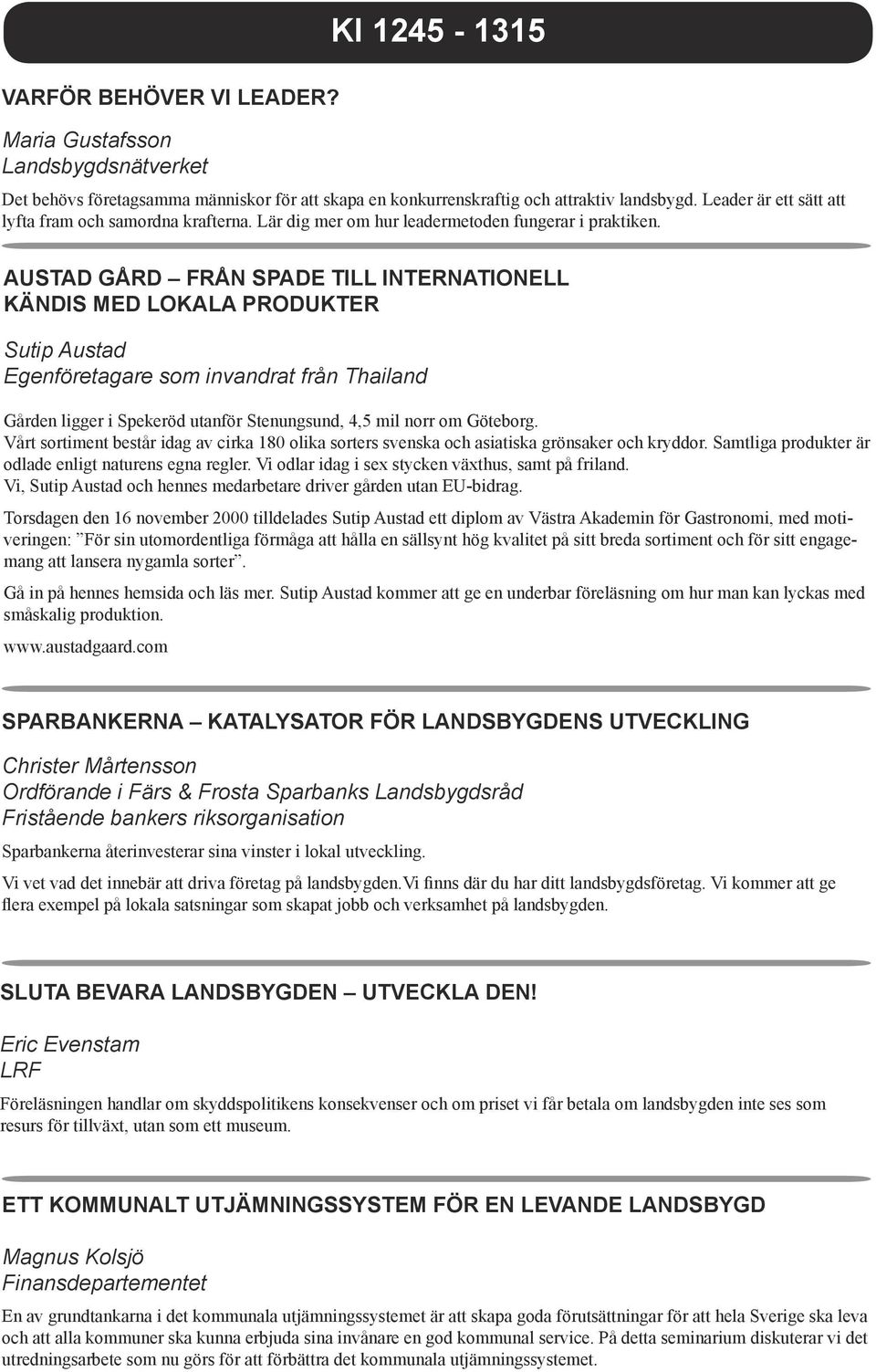 Austad gård Från spade till internationell kändis med lokala produkter Sutip Austad Egenföretagare som invandrat från Thailand Gården ligger i Spekeröd utanför Stenungsund, 4,5 mil norr om Göteborg.