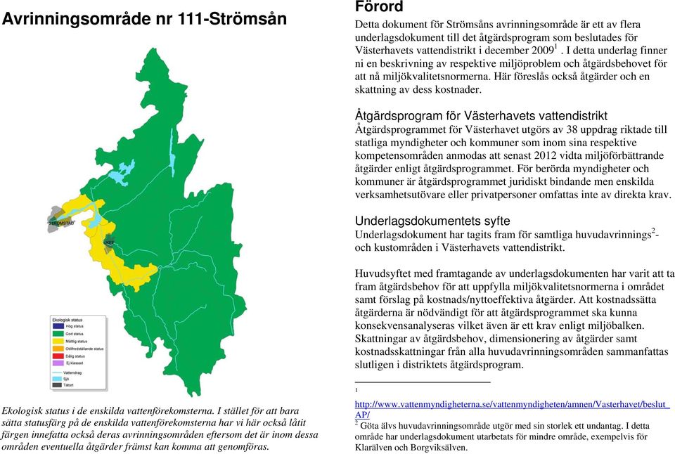 Åtgärdsprogram för Västerhavets vattendistrikt Åtgärdsprogrammet för Västerhavet utgörs av 38 uppdrag riktade till statliga myndigheter och kommuner som inom sina respektive kompetensområden anmodas