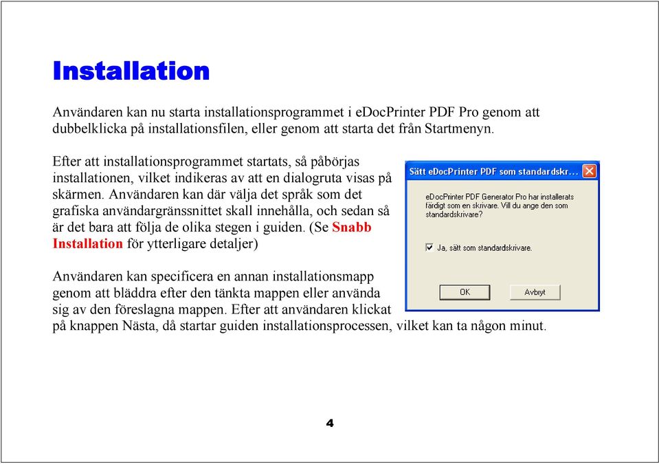 Användaren kan där välja det språk som det grafiska användargränssnittet skall innehålla, och sedan så är det bara att följa de olika stegen i guiden.