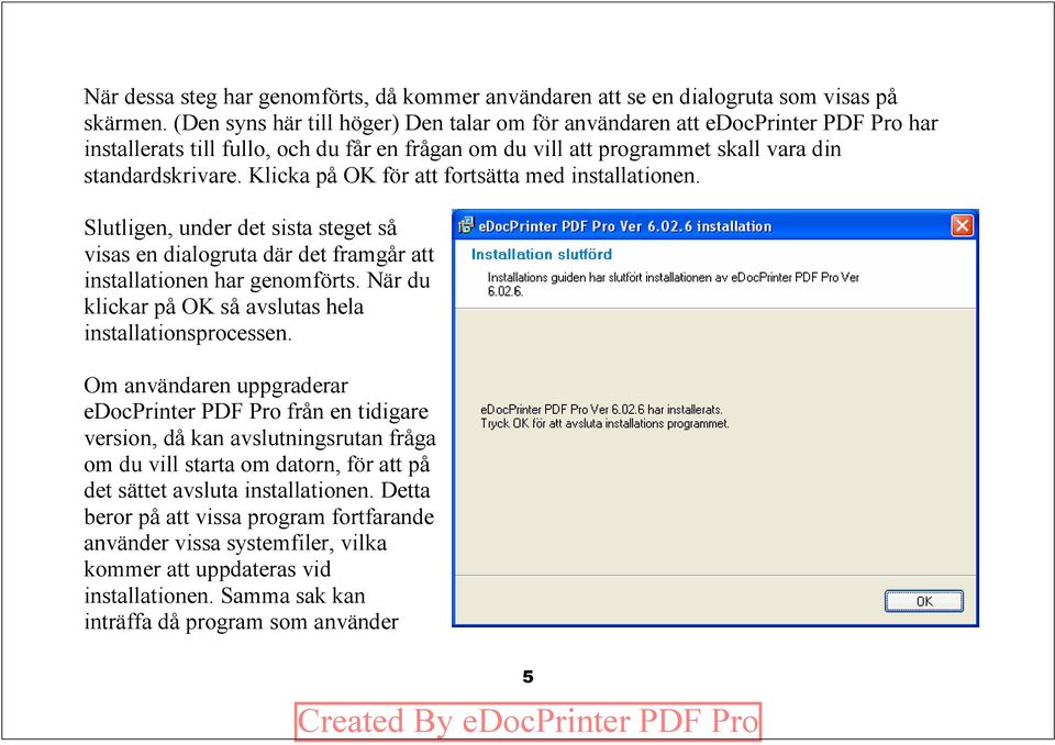 Klicka på OK för att fortsätta med installationen. Slutligen, under det sista steget så visas en dialogruta där det framgår att installationen har genomförts.