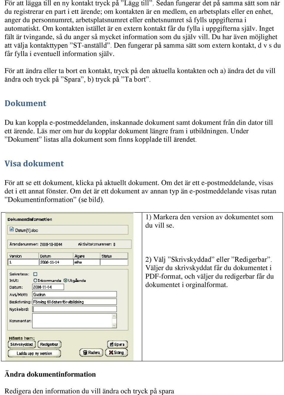 fylls uppgifterna i automatiskt. Om kontakten istället är en extern kontakt får du fylla i uppgifterna själv. Inget fält är tvingande, så du anger så mycket information som du själv vill.