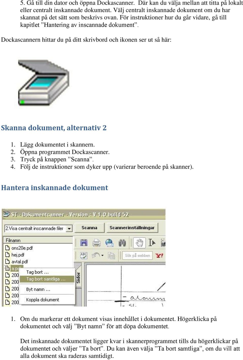 Dockascannern hittar du på ditt skrivbord och ikonen ser ut så här: Skanna dokument, alternativ 2 1. Lägg dokumentet i skannern. 2. Öppna programmet Dockascanner. 3. Tryck på knappen Scanna. 4.