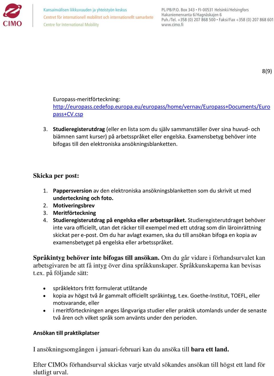 Examensbetyg behöver inte bifogas till den elektroniska ansökningsblanketten. Skicka per post: 1. Pappersversion av den elektroniska ansökningsblanketten som du skrivit ut med underteckning och foto.