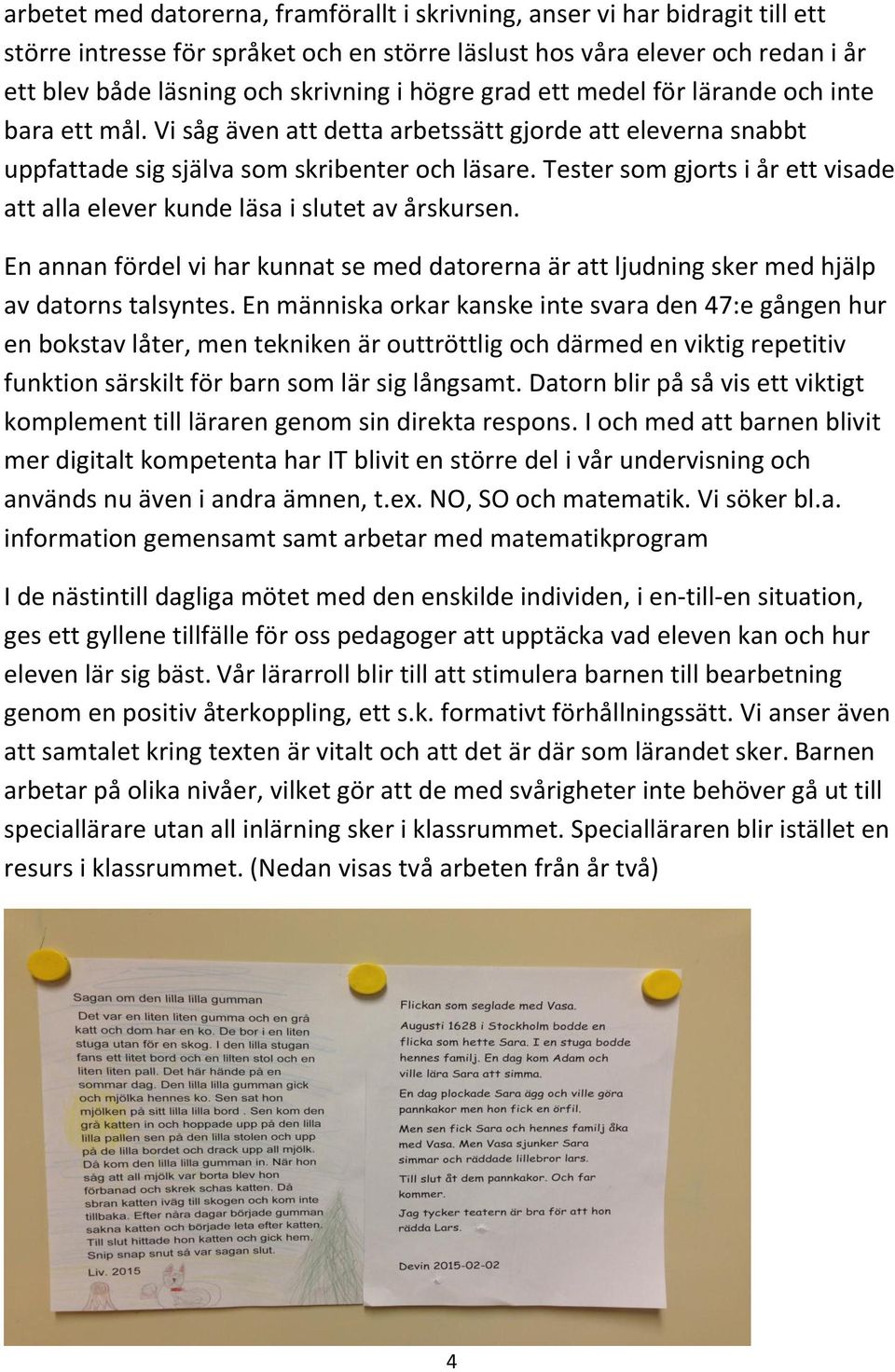 Tester som gjorts i år ett visade att alla elever kunde läsa i slutet av årskursen. En annan fördel vi har kunnat se med datorerna är att ljudning sker med hjälp av datorns talsyntes.