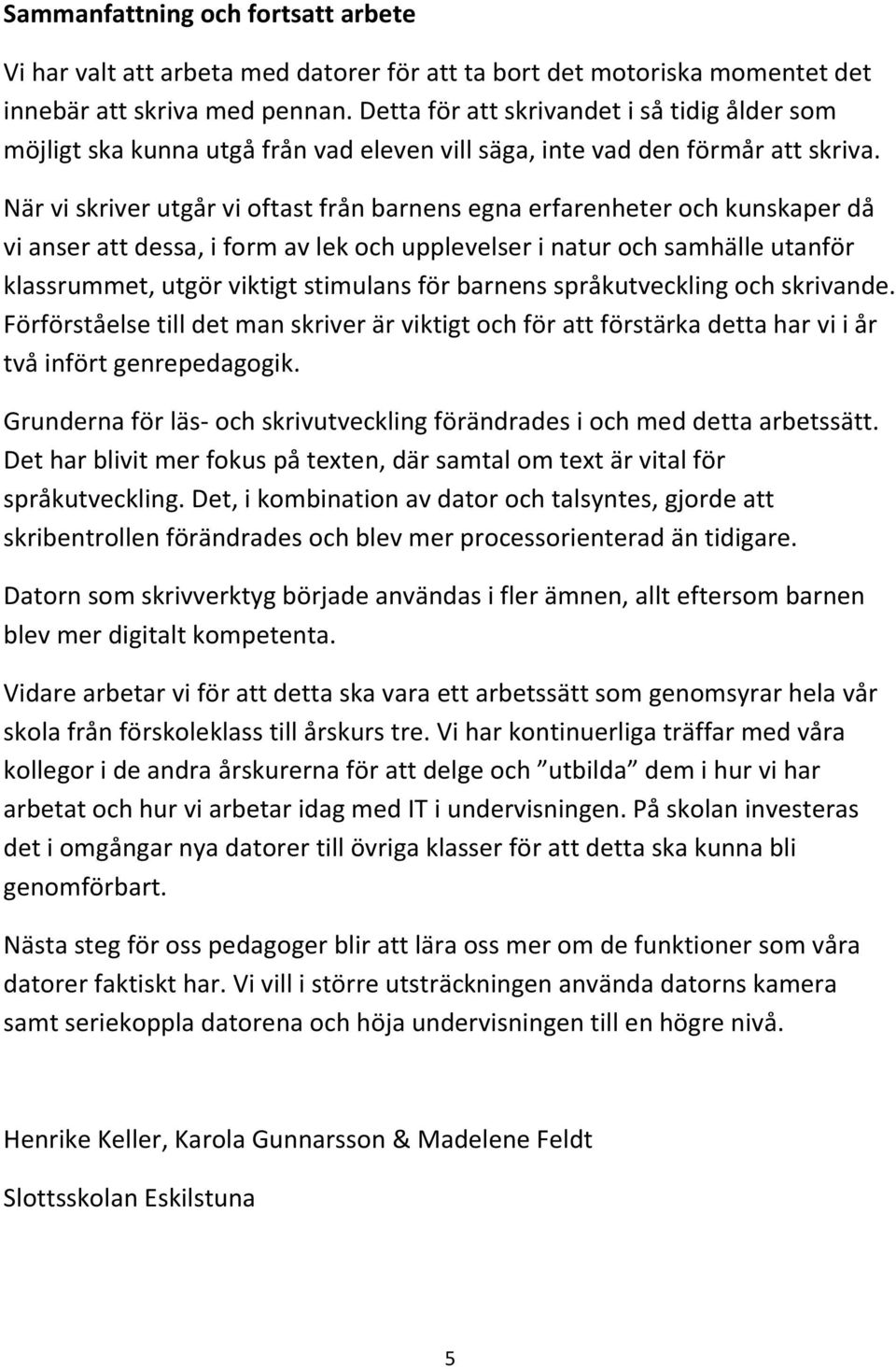 När vi skriver utgår vi oftast från barnens egna erfarenheter och kunskaper då vi anser att dessa, i form av lek och upplevelser i natur och samhälle utanför klassrummet, utgör viktigt stimulans för