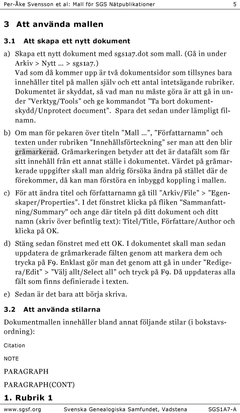 Dokumentet är skyddat, så vad man nu måste göra är att gå in under Verktyg/Tools och ge kommandot Ta bort dokumentskydd/unprotect document. Spara det sedan under lämpligt filnamn.