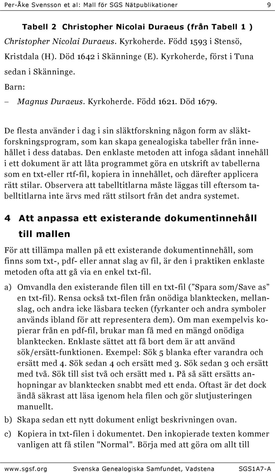 De flesta använder i dag i sin släktforskning någon form av släktforskningsprogram, som kan skapa genealogiska tabeller från innehållet i dess databas.