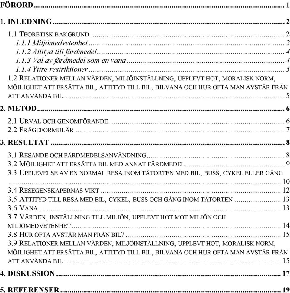 1 URVAL OCH GENOMFÖRANDE... 6 2.2 FRÅGEFORMULÄR... 7 3. RESULTAT... 8 3.1 RESANDE OCH FÄRDMEDELSANVÄNDNING... 8 3.2 MÖJLIGHET ATT ERSÄTTA BIL MED ANNAT FÄRDMEDEL... 9 3.