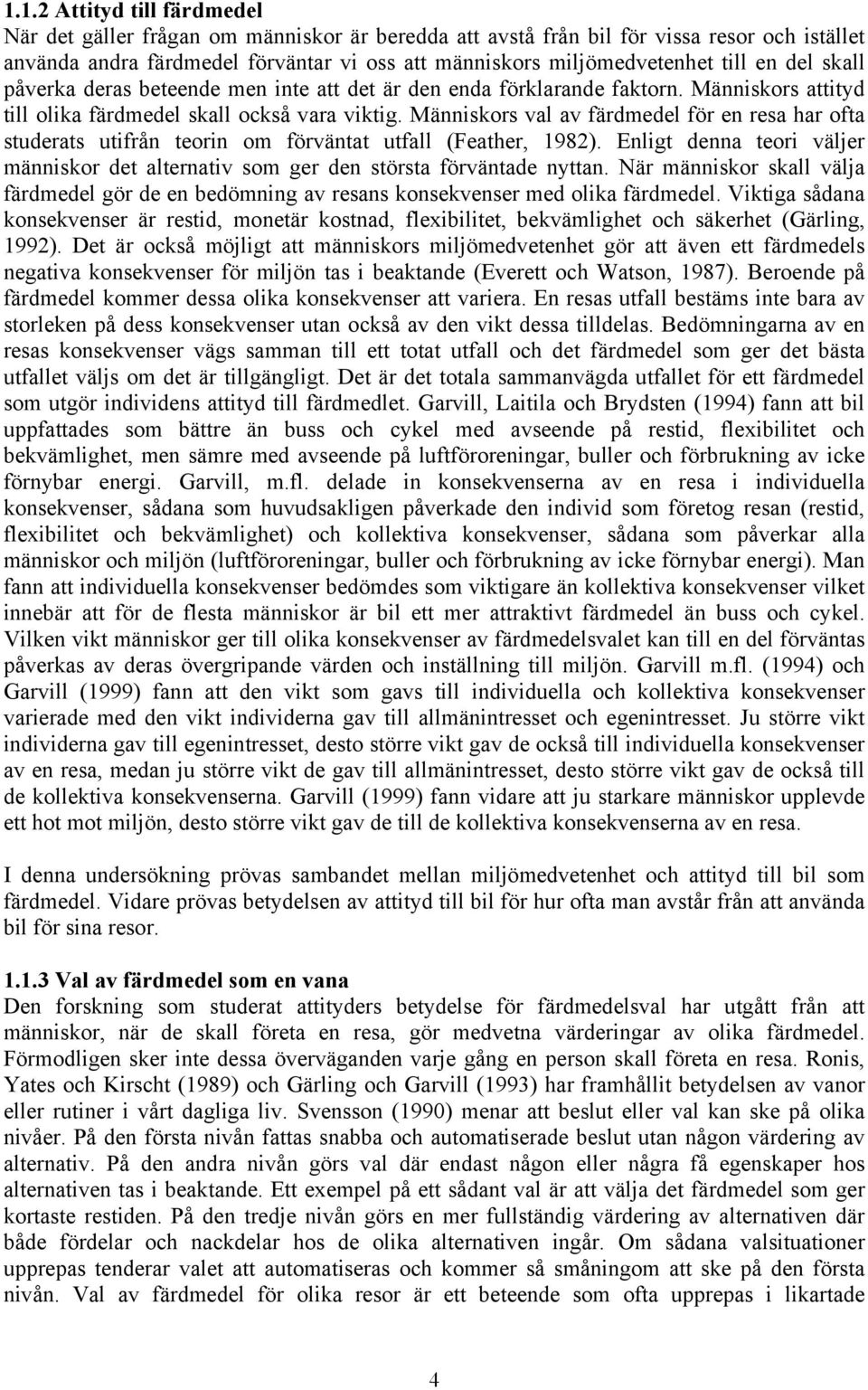 Människors val av färdmedel för en resa har ofta studerats utifrån teorin om förväntat utfall (Feather, 1982). Enligt denna teori väljer människor det alternativ som ger den största förväntade nyttan.