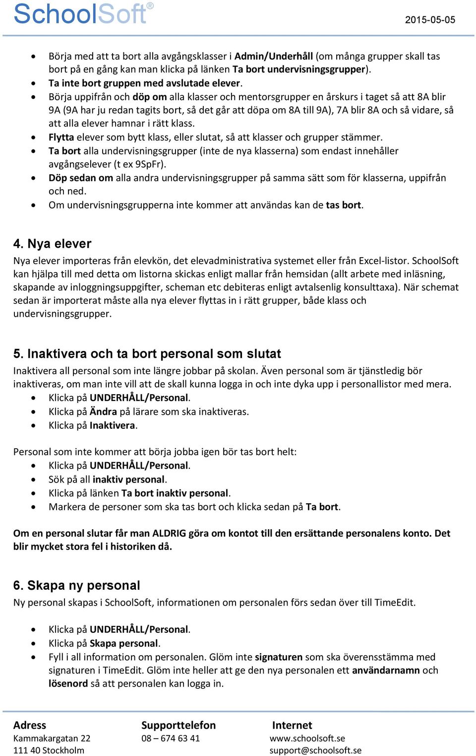 Börja uppifrån ch döp m alla klasser ch mentrsgrupper en årskurs i taget så att 8A blir 9A (9A har ju redan tagits brt, så det går att döpa m 8A till 9A), 7A blir 8A ch så vidare, så att alla elever