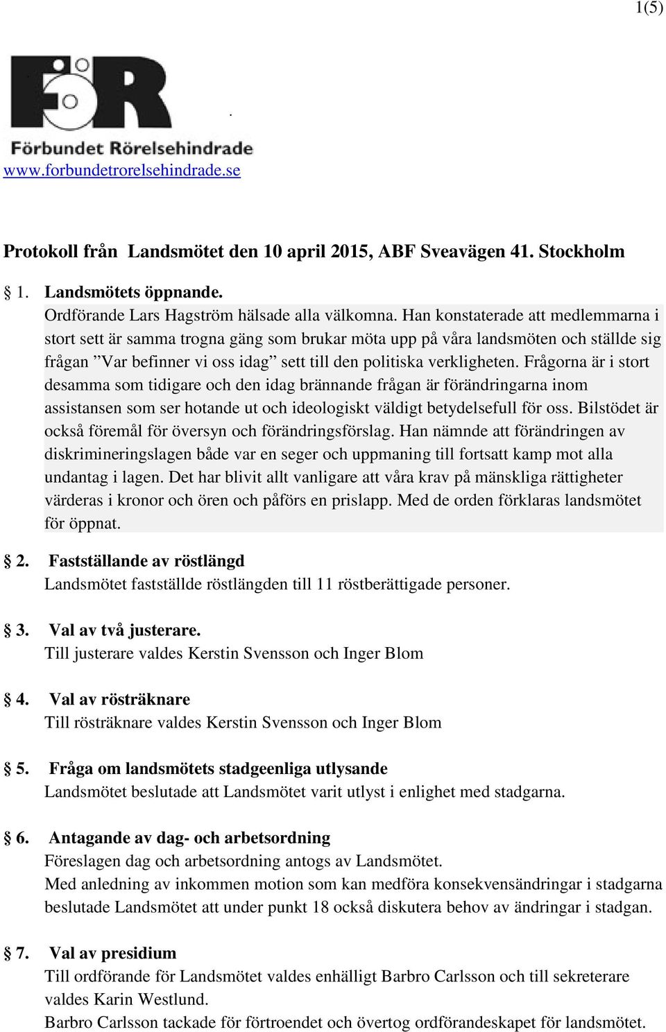 Frågorna är i stort desamma som tidigare och den idag brännande frågan är förändringarna inom assistansen som ser hotande ut och ideologiskt väldigt betydelsefull för oss.