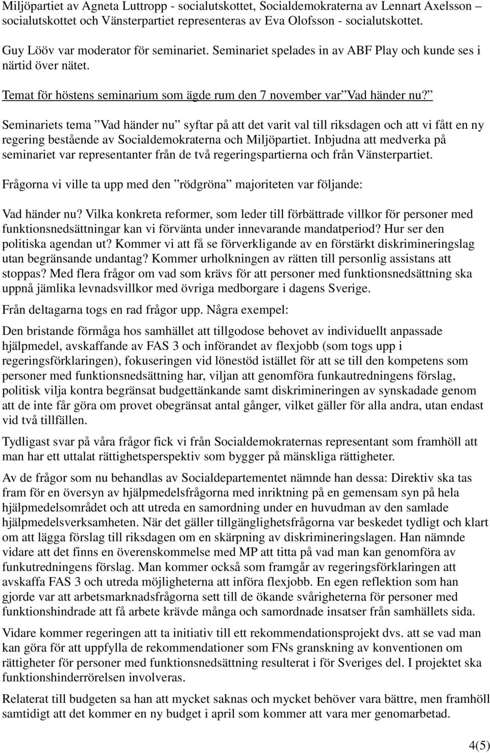 Seminariets tema Vad händer nu syftar på att det varit val till riksdagen och att vi fått en ny regering bestående av Socialdemokraterna och Miljöpartiet.